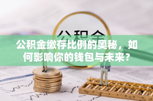 虾峙公积金缴存比例的奥秘，如何影响你的钱包与未来？