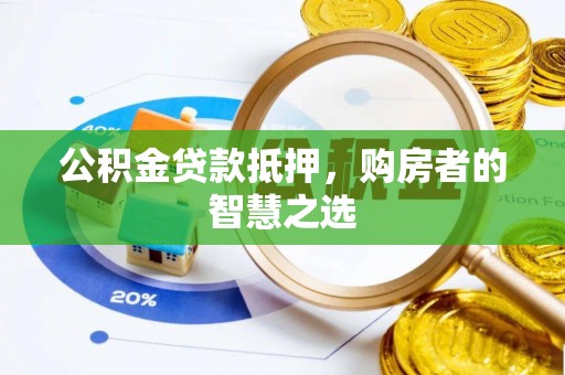 虾峙公积金贷款抵押，购房者的智慧之选