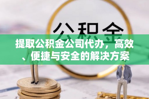虾峙提取公积金公司代办，高效、便捷与安全的解决方案