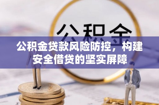 虾峙公积金贷款风险防控，构建安全借贷的坚实屏障