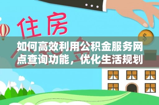 虾峙如何高效利用公积金服务网点查询功能，优化生活规划