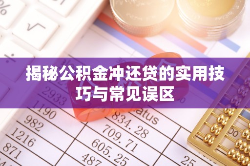 虾峙揭秘公积金冲还贷的实用技巧与常见误区