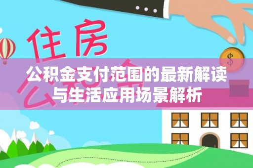 虾峙公积金支付范围的最新解读与生活应用场景解析