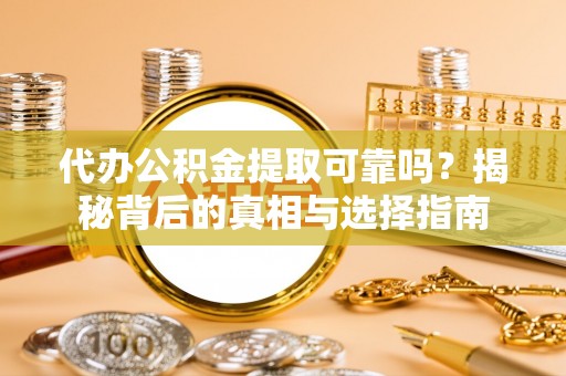 虾峙代办公积金提取可靠吗？揭秘背后的真相与选择指南