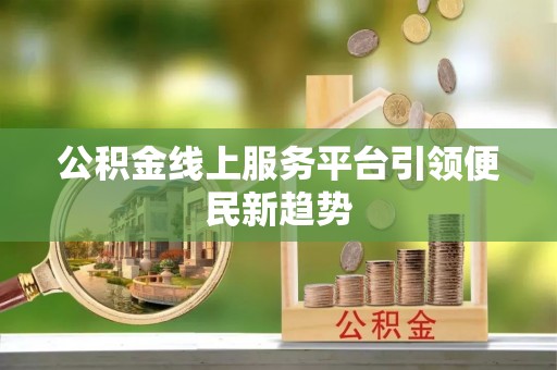 虾峙公积金线上服务平台引领便民新趋势