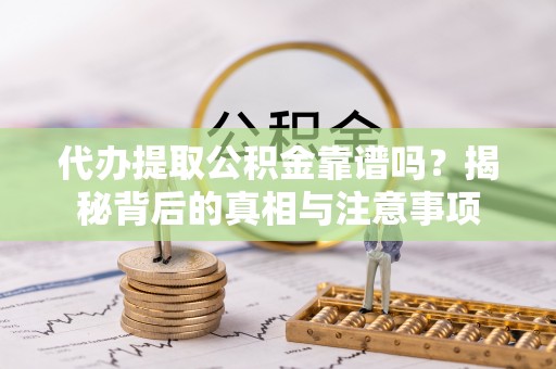 虾峙代办提取公积金靠谱吗？揭秘背后的真相与注意事项
