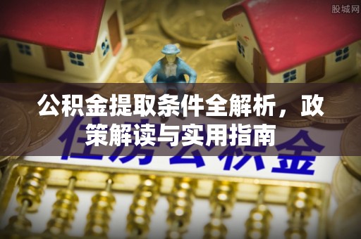 虾峙公积金提取条件全解析，政策解读与实用指南