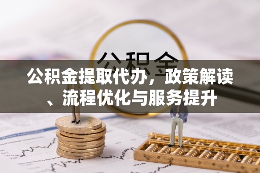 虾峙公积金提取代办，政策解读、流程优化与服务提升