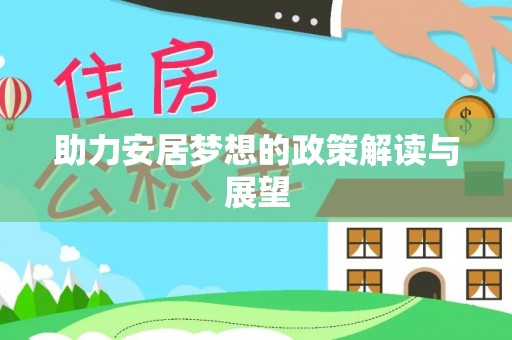 虾峙助力安居梦想的政策解读与展望