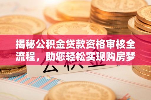 虾峙揭秘公积金贷款资格审核全流程，助您轻松实现购房梦想