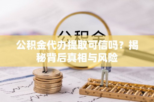 虾峙公积金代办提取可信吗？揭秘背后真相与风险