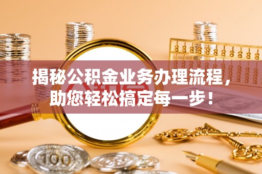 虾峙揭秘公积金业务办理流程，助您轻松搞定每一步！