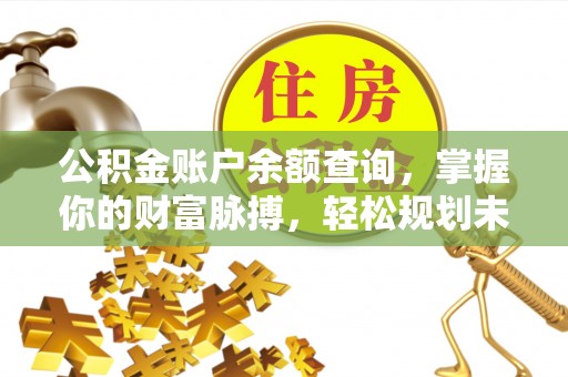虾峙公积金账户余额查询，掌握你的财富脉搏，轻松规划未来