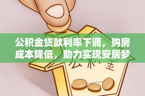 虾峙公积金贷款利率下调，购房成本降低，助力实现安居梦