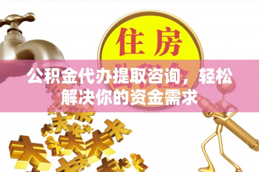 虾峙公积金代办提取咨询，轻松解决你的资金需求