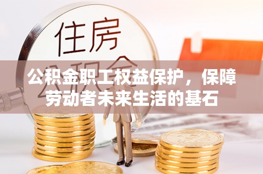 虾峙公积金职工权益保护，保障劳动者未来生活的基石