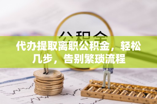 虾峙代办提取离职公积金，轻松几步，告别繁琐流程