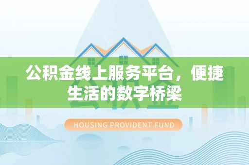 虾峙公积金线上服务平台，便捷生活的数字桥梁