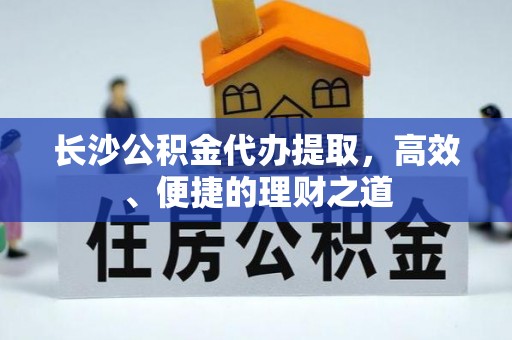 虾峙长沙公积金代办提取，高效、便捷的理财之道