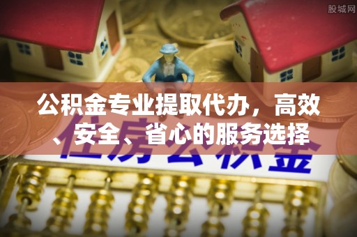 虾峙公积金专业提取代办，高效、安全、省心的服务选择