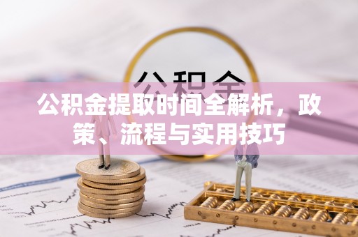 虾峙公积金提取时间全解析，政策、流程与实用技巧