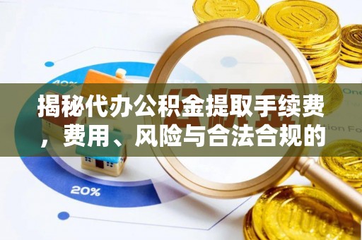 虾峙揭秘代办公积金提取手续费，费用、风险与合法合规的全解析