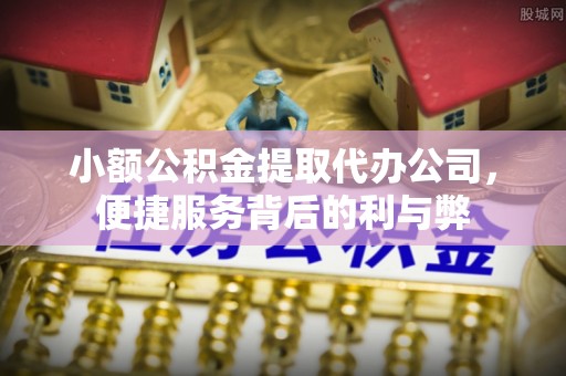 虾峙小额公积金提取代办公司，便捷服务背后的利与弊