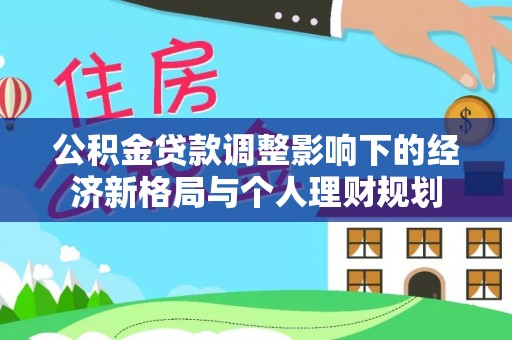 虾峙公积金贷款调整影响下的经济新格局与个人理财规划
