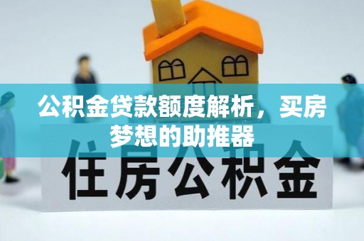 虾峙公积金贷款额度解析，买房梦想的助推器