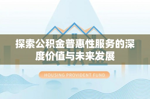 虾峙探索公积金普惠性服务的深度价值与未来发展