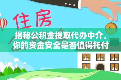 虾峙揭秘公积金提取代办中介，你的资金安全是否值得托付？
