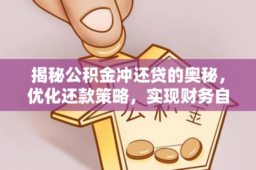 虾峙揭秘公积金冲还贷的奥秘，优化还款策略，实现财务自由