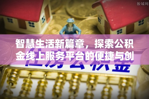 虾峙智慧生活新篇章，探索公积金线上服务平台的便捷与创新