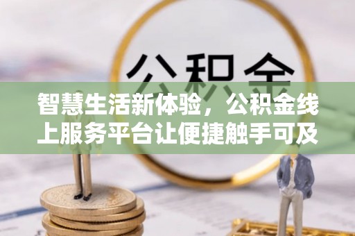 虾峙智慧生活新体验，公积金线上服务平台让便捷触手可及