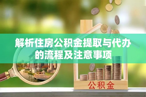 虾峙解析住房公积金提取与代办的流程及注意事项