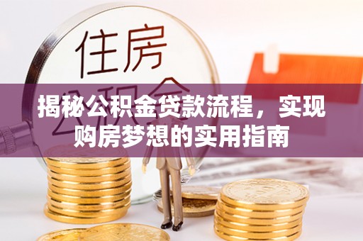 虾峙揭秘公积金贷款流程，实现购房梦想的实用指南