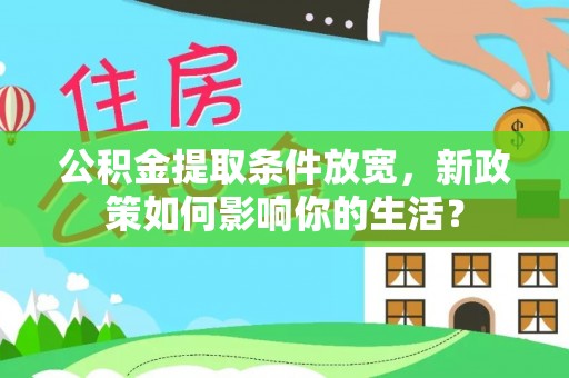 虾峙公积金提取条件放宽，新政策如何影响你的生活？