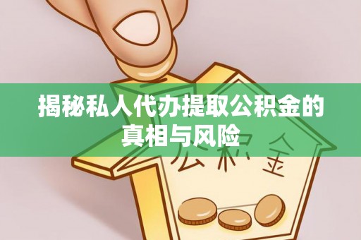 虾峙揭秘私人代办提取公积金的真相与风险