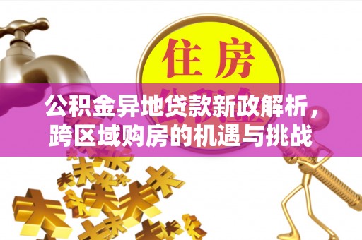 虾峙公积金异地贷款新政解析，跨区域购房的机遇与挑战