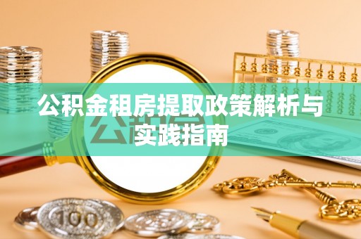 虾峙公积金租房提取政策解析与实践指南