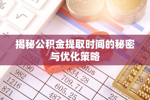 虾峙揭秘公积金提取时间的秘密与优化策略
