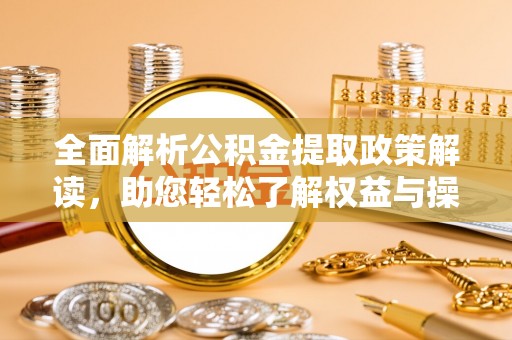 虾峙全面解析公积金提取政策解读，助您轻松了解权益与操作