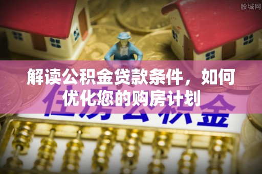 虾峙解读公积金贷款条件，如何优化您的购房计划