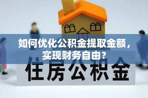 虾峙如何优化公积金提取金额，实现财务自由？