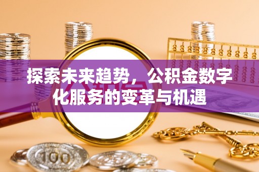 虾峙探索未来趋势，公积金数字化服务的变革与机遇
