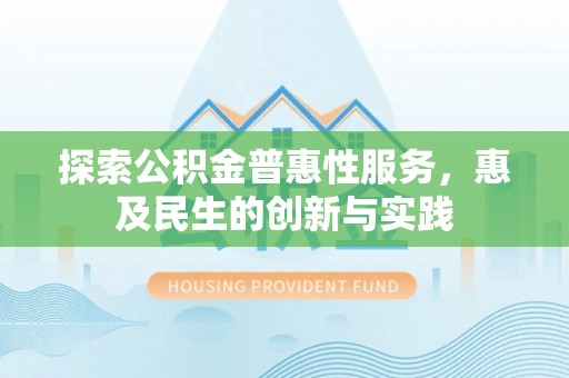 虾峙探索公积金普惠性服务，惠及民生的创新与实践