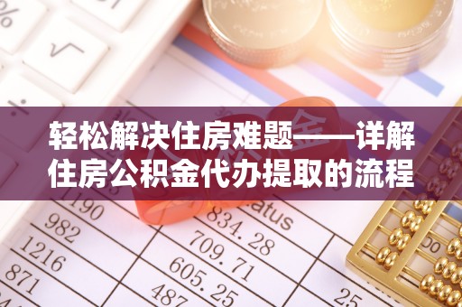 虾峙轻松解决住房难题——详解住房公积金代办提取的流程与优势