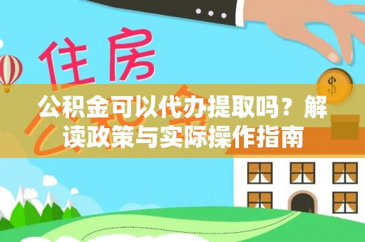 虾峙公积金可以代办提取吗？解读政策与实际操作指南