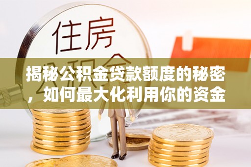 虾峙揭秘公积金贷款额度的秘密，如何最大化利用你的资金