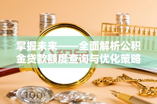 虾峙掌握未来——全面解析公积金贷款额度查询与优化策略
